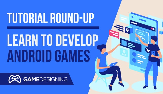 Tutorial Round-Up: Learn to Develop Android Games | 2021